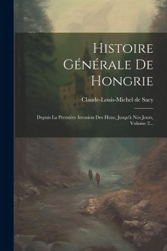 Cover Histoire Générale De Hongrie: Depuis La Première Invasion Des Huns, Jusqu'à Nos Jours, Volume 2...