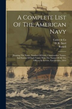 A Complete List Of The American Navy: Showing The Name, Number Of Guns, Commanders' Names, And Station Of Each Vessel, With The Names Of All The Offic - Steel, D. R.; Russell