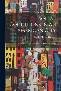 Social Conditions in an American City: A Summary of the Findings of the Springfield Survey - Harrison, Shelby Millard