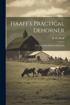 Haaff's Practical Dehorner: Or, Every Man His Own Dehorner - Haaff, H. H.