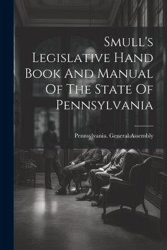 Smull's Legislative Hand Book And Manual Of The State Of Pennsylvania - Assembly, Pennsylvania General