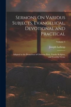 Sermons On Various Subjects, Evangelical, Devotional and Practical: Adapted to the Promotion of Christian Piety, Family Religion, and Youthful Virtue; - Lathrop, Joseph