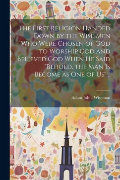 Cover The First Religion Handed Down by the Wise Men Who Were Chosen of God to Worship God and Believed God When He Said 