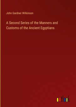 A Second Series of the Manners and Customs of the Ancient Egyptians - Wilkinson, John Gardner