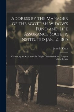 Address by the Manager of the Scottish Widow's Fund and Life Assurance Society, Instituted Jan. 2., 1815: Containing an Account of the Origin, Constit - M'Kean, John