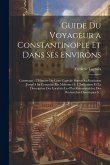 Guide Du Voyageur a Constantinople Et Dans Ses Environs: Contenant: L'Histoire De Cette Capitale Depuis Sa Fondation Jusqu'A Sa Conquête Par Mahomet I