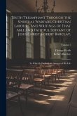 Truth Triumphant Through the Spiritual Warfare, Christian Labours, and Writings of That Able and Faithful Servant of Jesus Christ, Robert Barclay,: To