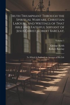 Cover Truth Triumphant Through the Spiritual Warfare, Christian Labours, and Writings of That Able and Faithful Servant of Jesus Christ, Robert Barclay,: To