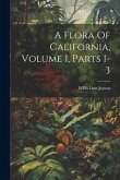 A Flora Of California, Volume 1, Parts 1-3 A Flora Of California, Volume 1, Parts 1-3