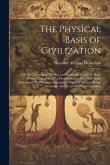 The Physical Basis of Civilization: A Revised Version of "Psychic and Economic Results of Man's Physical Uprightness." a Demonstration That Two Small