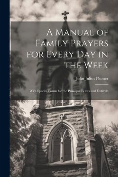 A Manual of Family Prayers for Every Day in the Week: With Special Forms for the Principal Feasts and Festivals - Plumer, John Julius