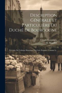 Cover Description Générale Et Particulière Du Duché De Bourgogne: Précédée De L'abrégé Historique De Cette Province, Volume 3...