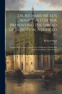 Cover Dr. Richard Mead's Advice in 1720, for Preventing the Spread of Infection, Abridged: Together With Extracts From the Act of Parliament, Which Was Fram