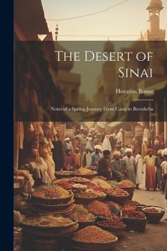 The Desert of Sinai: Notes of a Spring-journey From Cairo to Beersheba - Bonar, Horatius