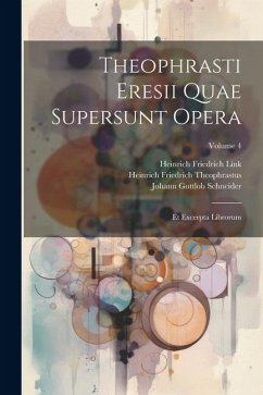 Theophrasti Eresii Quae Supersunt Opera: Et Excerpta Librorum; Volume 4 - Schneider, Johann Gottlob; Link, Heinrich Friedrich; Theophrastus, Heinrich Friedrich