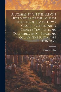 Cover A Comment On the Eleven First Verses of the Fourth Chapter of S. Matthew's Gospel, Concerning Christs Temptations, Delivered in Xii. Sermons. [Foll. By] the Just Man's Funeral