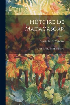 Cover Histoire De Madagascar: Ses Habitants Et Ses Missionnaires; Volume 2