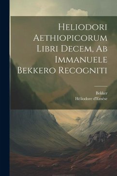 Heliodori Aethiopicorum Libri Decem, Ab Immanuele Bekkero Recogniti - D'Emèse, Héliodore; Bekker