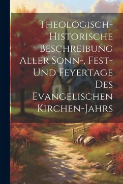 Cover Theologisch-historische Beschreibung Aller Sonn-, Fest- Und Feyertage Des Evangelischen Kirchen-jahrs