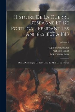 Cover Histoire De La Guerre D'espagne Et De Portugal, Pendant Les Années 1807 À 1813: Plus La Campagne De 1814 Dans Le Midi De La France; Volume 2