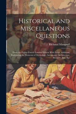 Historical and Miscellaneous Questions: From the Eighty-Fourth London Edition With Large Additions, Embracing the Elements of Mythology, Astronomy, Ar - Mangnall, Richmal