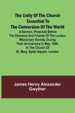 Cover The Unity of the Church Essential to the Conversion of the World; A Sermon, Preached Before the Directors and Friends of the London Missionary Society, During Their Anniversary in May, 1846, in the Church of St. Mary, Spital Square, London