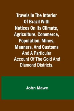 Travels in the Interior of Brazil with notices on its climate, agriculture, commerce, population, mines, manners, and customs - Mawe, John