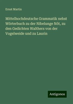 Mittelhochdeutsche Grammatik nebst Wörterbuch zu der Nibelunge Nôt, zu den Gedichten Walthers von der Vogelweide und zu Laurin - Martin, Ernst