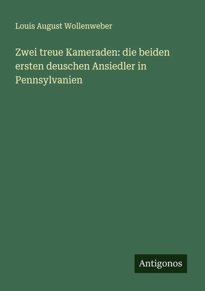 Zwei treue Kameraden: die beiden ersten deuschen Ansiedler in Pennsylvanien Zwei treue Kameraden: die beiden ersten deuschen Ansiedler in Pennsylvanien