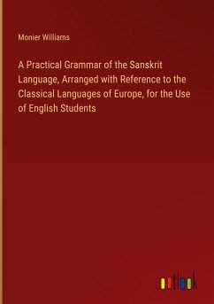 A Practical Grammar of the Sanskrit Language, Arranged with Reference to the Classical Languages of Europe, for the Use of English Students - Williams, Monier