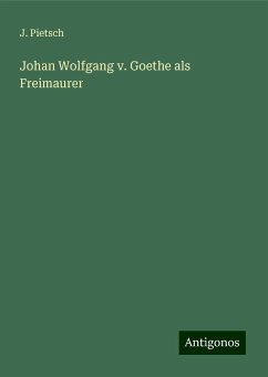 Johan Wolfgang v. Goethe als Freimaurer - Pietsch, J.