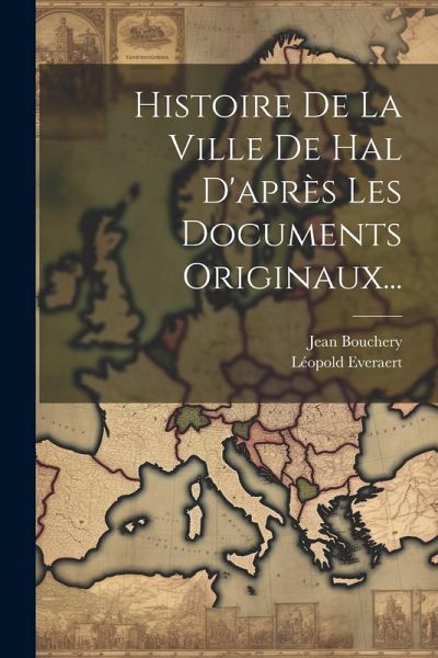 Histoire De La Ville De Hal D'après Les Documents Originaux... Histoire De La Ville De Hal D'après Les Documents Originaux...