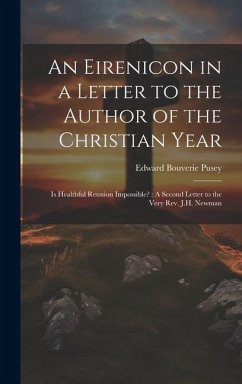 An Eirenicon in a Letter to the Author of the Christian Year: Is Healthful Reunion Impossible?: A Second Letter to the Very Rev. J.H. Newman - Pusey, Edward Bouverie