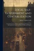 Local Self-Government and Centralization: The Characteristics of Each: And Its Practical Tendencies, As Affecting Social, Moral, and Political Welfare