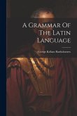 A Grammar Of The Latin Language