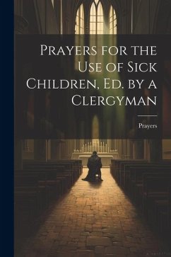 Prayers for the Use of Sick Children, Ed. by a Clergyman - Prayers