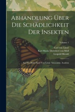 Abhandlung Über Die Schädlichkeit Der Insekten: Aus Des Ritter Karl Von Linne Amoenitat. Academ; Volume 1 - Linné, Carl von; Biwald, Leopold