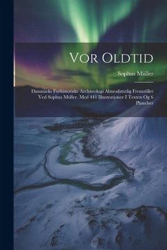 Vor Oldtid: Danmarks Forhistoriske Archaeologi Almenfattelig Fremstillet Ved Sophus Müller. Med 441 Illustrationer I Texten Og 6 P - Müller, Sophus