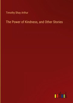 The Power of Kindness, and Other Stories - Arthur, Timothy Shay