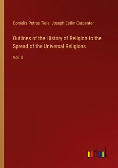 Outlines of the History of Religion to the Spread of the Universal Religions - Tiele, Cornelis Petrus; Carpenter, Joseph Estlin