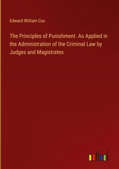 The Principles of Punishment. As Applied in the Administration of the Criminal Law by Judges and Magistrates