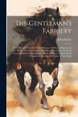 The Gentleman's Farriery: Or, a Practical Treatise On the Diseases of Horses, Wherein the Best Writers On That Subject Have Been Consulted, and