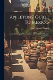 Appletons' Guide To Mexico: Including A Chapter On Guatemala: And An English-mexican Vocabulary Appletons' Guide To Mexico: Including A Chapter On Guatemala: And An English-mexican Vocabulary