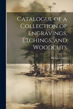 Catalogue of a Collection of Engravings, Etchings, and Woodcuts - Fisher, Richard