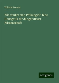 Wie studirt man Philologie?: Eine Hodegetik für Jünger dieser Wissenschaft - Freund, William