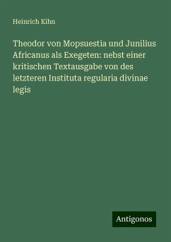 Theodor von Mopsuestia und Junilius Africanus als Exegeten: nebst einer kritischen Textausgabe von des letzteren Instituta regularia divinae legis - Kihn, Heinrich