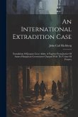 An International Extradition Case: Extradition Of Jacques Licco Adutt, A Fugitive From Justice Of Austro-hungarian Government Charged With The Crime O