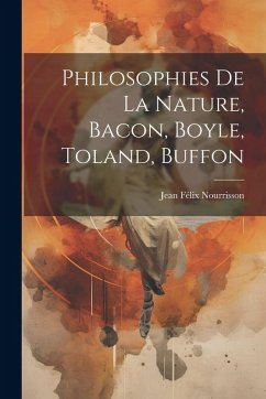 Philosophies De La Nature, Bacon, Boyle, Toland, Buffon Philosophies De La Nature, Bacon, Boyle, Toland, Buffon