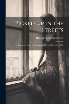 Picked Up in the Streets: A Romance, From the German of H. Schobert, Part 2638 - Schobert, Hedwig Harnisch