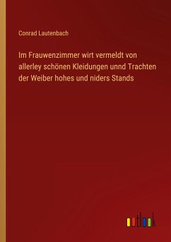 Im Frauwenzimmer wirt vermeldt von allerley schönen Kleidungen unnd Trachten der Weiber hohes und niders Stands